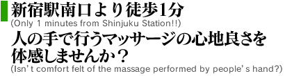 新宿駅南口より徒歩1分　人の手で行うマッサージの心地良さを体感しませんか？　Onli 1 minutes from Shinjuku Station!! Isn't comfort felt of the massage performed by people's hand?
		